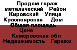 Продам гараж металический › Район ­ Кировский › Улица ­ Красноярская  › Дом ­ 86 › Общая площадь ­ 12 › Цена ­ 25 000 - Кемеровская обл. Недвижимость » Гаражи   